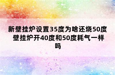 新壁挂炉设置35度为啥还烧50度 壁挂炉开40度和50度耗气一样吗